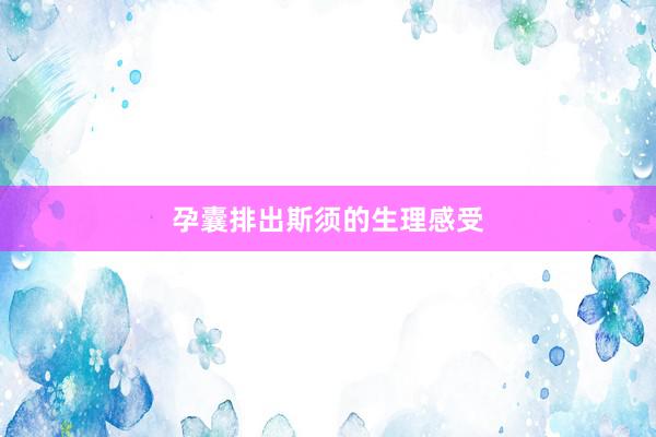 孕囊排出斯须的生理感受