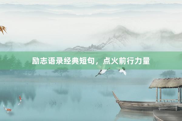 励志语录经典短句，点火前行力量
